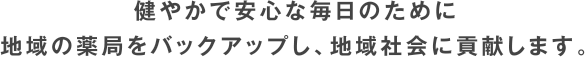 健やかで安心な毎日のために地域の薬局をバックアップし、地域社会に貢献します。